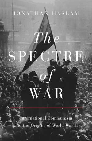 The Spectre of War – International Communism and the Origins of World War II de Jonathan Haslam