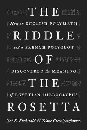 The Riddle of the Rosetta – How an English Polymath and a French Polyglot Discovered the Meaning of Egyptian Hieroglyphs de Jed Z. Buchwald