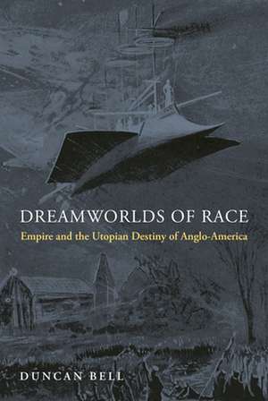 Dreamworlds of Race – Empire and the Utopian Destiny of Anglo–America de Duncan Bell