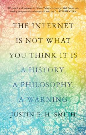 The Internet Is Not What You Think It Is – A History, a Philosophy, a Warning de Justin Smith–ruiu