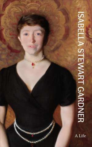 Isabella Stewart Gardner – A Life de Nathaniel Silver