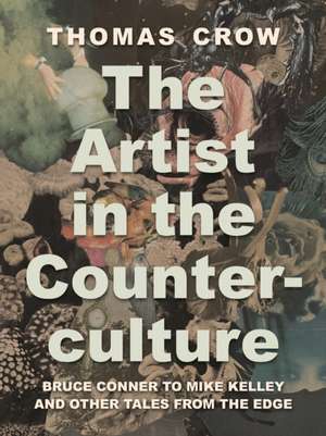 The Artist in the Counterculture – Bruce Conner to Mike Kelley and Other Tales from the Edge de Thomas Crow