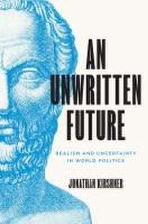 An Unwritten Future – Realism and Uncertainty in World Politics de Jonathan Kirshner