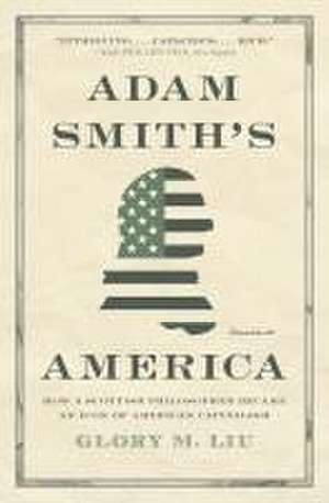 Adam Smith′s America – How a Scottish Philosopher Became an Icon of American Capitalism de Glory M. Liu