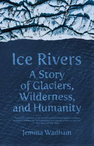 Ice Rivers – A Story of Glaciers, Wilderness, and Humanity de Jemma Wadham