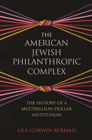 The American Jewish Philanthropic Complex – The History of a Multibillion–Dollar Institution de Lila Corwin Berman