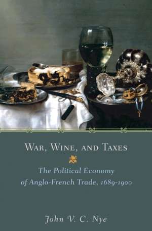 War, Wine, and Taxes – The Political Economy of Anglo–French Trade, 1689–1900 de John V.c. Nye