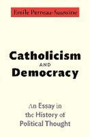 Catholicism and Democracy – An Essay in the History of Political Thought de Emile Perreau–saussin