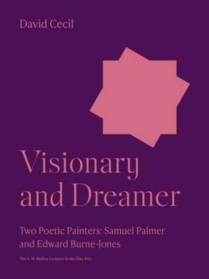 Visionary and Dreamer – Two Poetic Painters: Samuel Palmer and Edward Burne–Jones de David Cecil