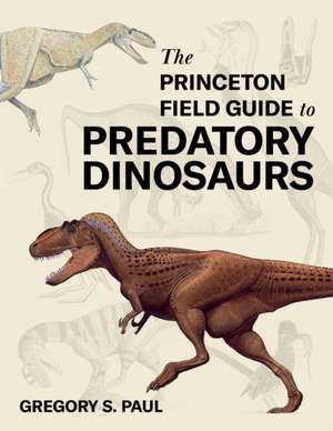 The Princeton Field Guide to Predatory Dinosaurs de Gregory S. Paul