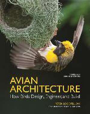 Avian Architecture Revised and Expanded Edition – How Birds Design, Engineer, and Build de Peter Goodfellow