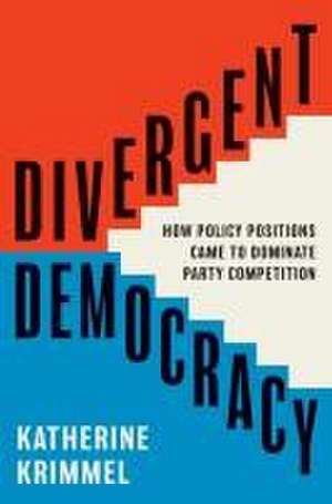 Divergent Democracy – How Policy Positions Came to Dominate Party Competition de Katherine Krimmel