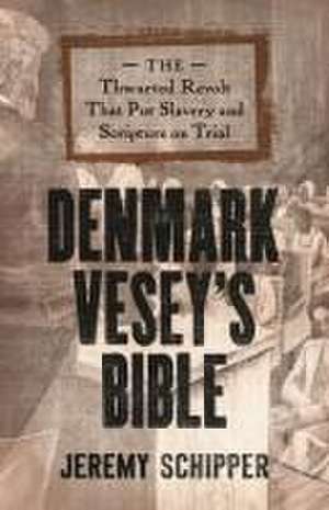 Denmark Vesey′s Bible – The Thwarted Revolt That Put Slavery and Scripture on Trial de Jeremy Schipper