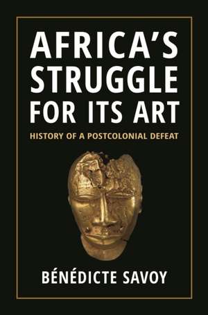 Africa's Struggle for Its Art de Bénédicte Savoy