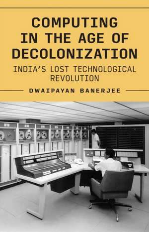 Computing in the Age of Decolonization de Dwaipayan Banerjee