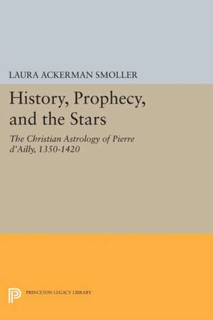 History, Prophecy, and the Stars – The Christian Astrology of Pierre d`Ailly, 1350–1420 de Laura Ackerman Smoller