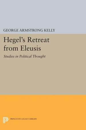 Hegel`s Retreat from Eleusis – Studies in Political Thought de George Armstron Kelly