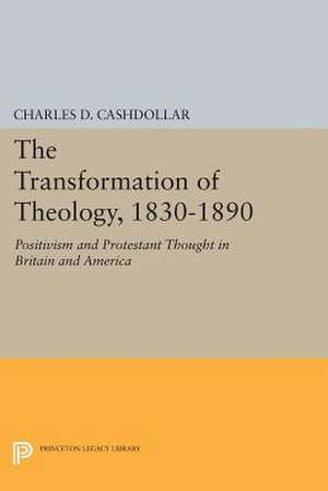 The Transformation of Theology, 1830–1890 – Positivism and Protestant Thought in Britain and America de Charles D. Cashdollar