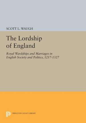 The Lordship of England – Royal Wardships and Marriages in English Society and Politics, 1217–1327 de Scott L. Waugh