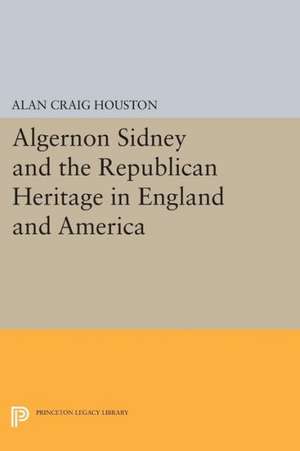 Algernon Sidney and the Republican Heritage in England and America de Alan Craig Houston