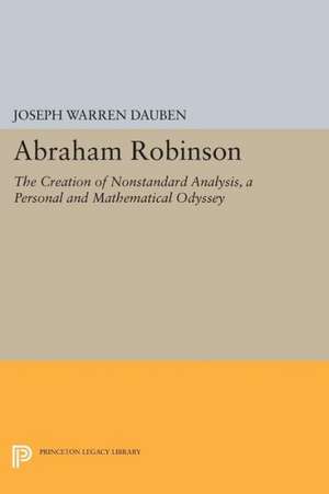 Abraham Robinson – The Creation of Nonstandard Analysis, A Personal and Mathematical Odyssey de Joseph Warren Dauben