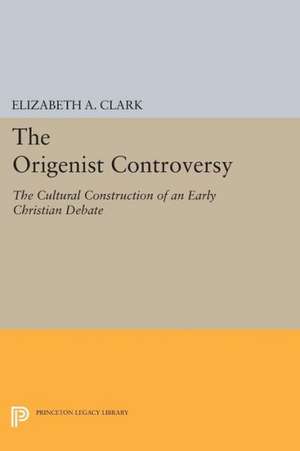 The Origenist Controversy – The Cultural Construction of an Early Christian Debate de Elizabeth A. Clark