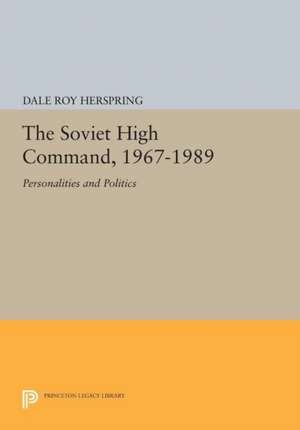 The Soviet High Command, 1967–1989 – Personalities and Politics de Dale Roy Herspring