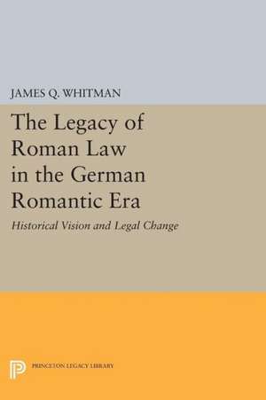 The Legacy of Roman Law in the German Romantic Era – Historical Vision and Legal Change de James Q. Whitman