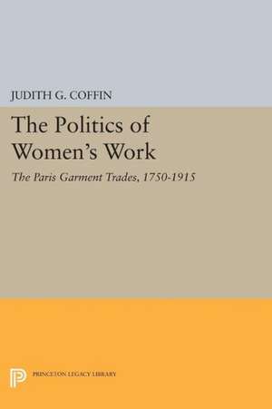 The Politics of Women`s Work – The Paris Garment Trades, 1750–1915 de Judith G. Coffin