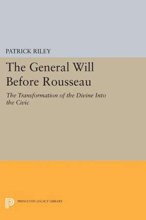 The General Will before Rousseau – The Transformation of the Divine into the Civic de P Riley