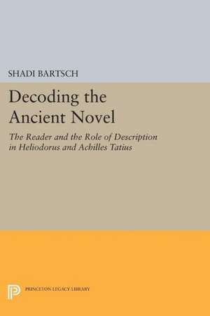 Decoding the Ancient Novel – The Reader and the Role of Description in Heliodorus and Achilles Tatius de S Bartsch