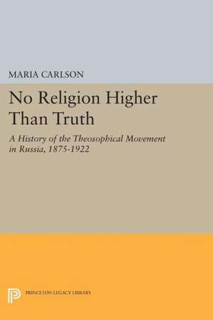 No Religion Higher Than Truth – A History of the Theosophical Movement in Russia, 1875–1922 de Maria Carlson