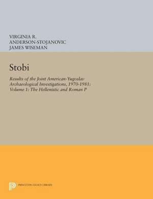 Stobi – Results of the Joint American–Yugoslav Archaeological Investigations, 1970–1981: Volume 1: The Hellenistic and Roman Pottery de Virginia R. Anderson–stojan