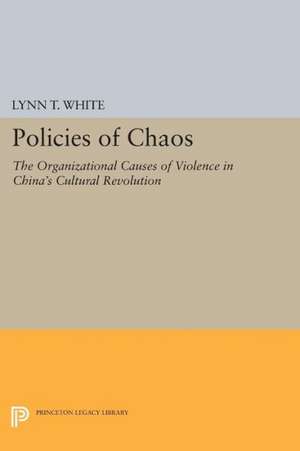 Policies of Chaos – The Organizational Causes of Violence in China`s Cultural Revolution de Lynn T. White