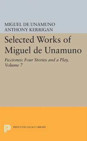 Selected Works of Miguel de Unamuno, Volume 7 – Ficciones – Four Stories and a Play de Miguel De Unamuno