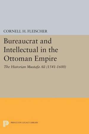 Bureaucrat and Intellectual in the Ottoman Empire – The Historian Mustafa Ali (1541–1600) de Cornell H. Fleischer