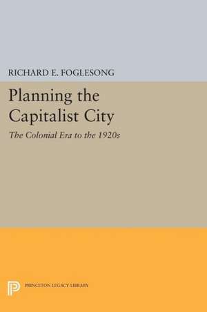 Planning the Capitalist City – The Colonial Era to the 1920s de Richard E. Foglesong