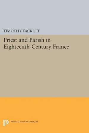 Priest and Parish in Eighteenth–Century France de Timothy Tackett