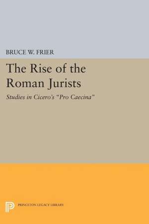 The Rise of the Roman Jurists – Studies in Cicero`s Pro Caecina de Bruce W. Frier