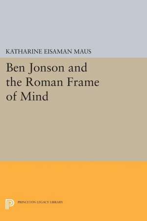 Ben Jonson and the Roman Frame of Mind de Katharine Eisam Maus