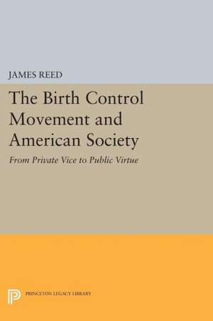 The Birth Control Movement and American Society – From Private Vice to Public Virtue de J. Reed