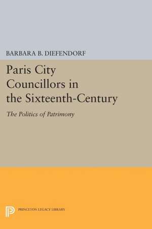 Paris City Councillors in the Sixteenth–Century – The Politics of Patrimony de Barbara B. Diefendorf