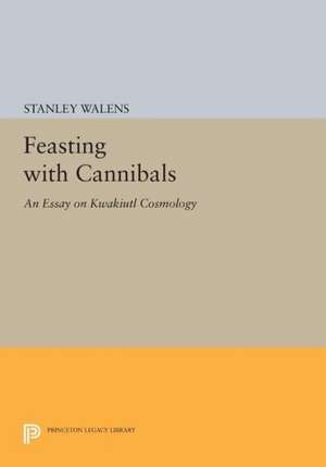 Feasting With Cannibals – An Essay on Kwakiutl Cosmology de Stanley Walens