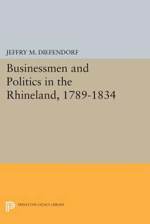 Businessmen and Politics in the Rhineland, 1789–1834 de Jeffry M. Diefendorf