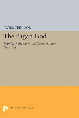 The Pagan God – Popular Religion in the Greco–Roman Near East de Javier Teixidor