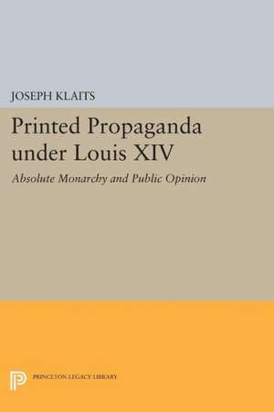 Printed Propaganda under Louis XIV – Absolute Monarchy and Public Opinion de Joseph Klaits