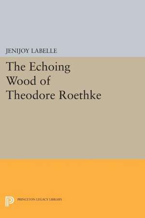 The Echoing Wood of Theodore Roethke de Jenijoy Labelle