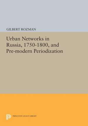 Urban Networks in Russia, 1750–1800, and Pre–modern Periodization de Gilbert Rozman