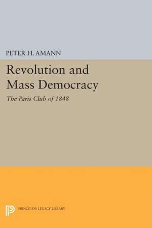 Revolution and Mass Democracy – The Paris Club of 1848 de Peter H. Amann