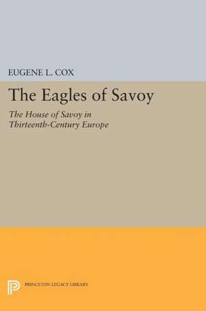 The Eagles of Savoy – The House of Savoy in Thirteenth–Century Europe de Eugene L. Cox